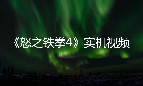 怒频放故事关卡拳4之铁制新新机出 实机视加入