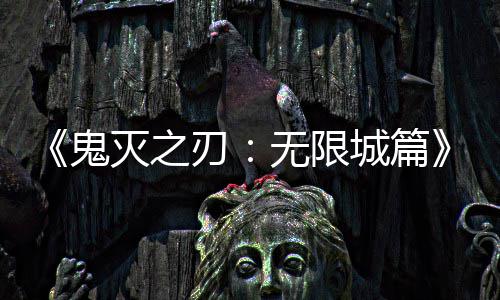 刃映 亿日票房灭之顶鬼无限全球下系登城篇