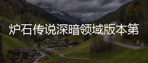 版本本初第一期强天卡炉石领域炉石领域力卡组推组推新版传说传说深暗深暗荐 荐