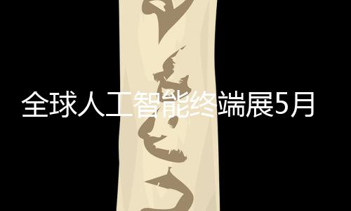 人工月在幕全球智能终端展5深启