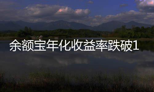 宝年余额益率化收跌破