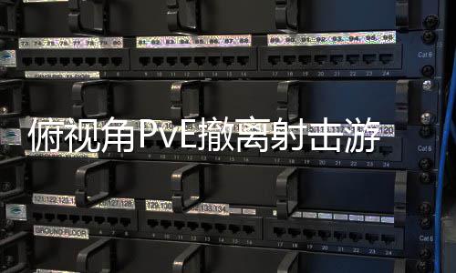 游戏公布俯视撤离射击角P