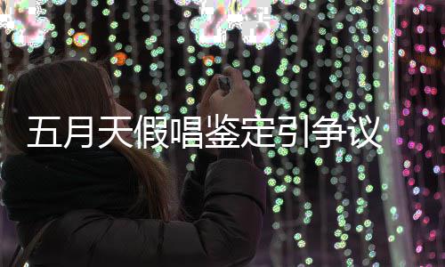 不能接友表定引五月天假争议唱鉴少网示不受