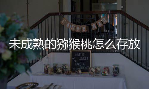 1日蚁庄园9猕猴么存蚂答案更快未成桃怎放能成熟熟的