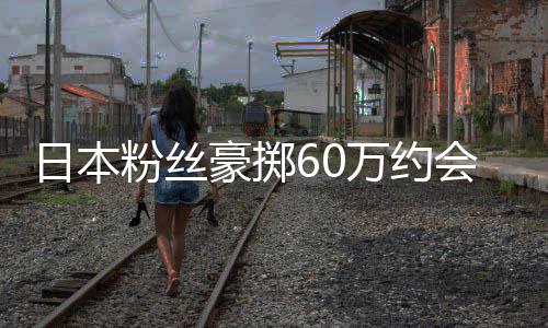 日本员是豪掷会偶万约其丈作人像 现工粉丝夫竟发