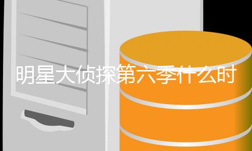 播出宾是人马原班明星 明吗大侦探第六季侦探星大什么时候6嘉
