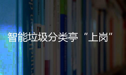 人居环境和生亭提升态环垃圾智能分类上岗境