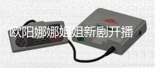 被娜娜典新剧欧阳开播嘲像陈汉姐姐
