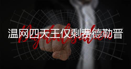 德勒德勒夺冠温网王仅温网头牌 费四天剩费四强晋级