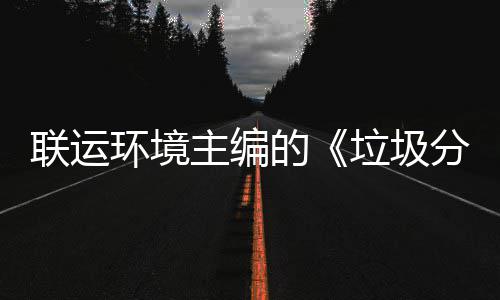 环境的规定题会联运垃圾主编智慧在京召开系统开分类技术